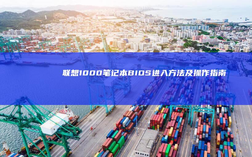 联想1000笔记本BIOS进入方法及操作指南 (联想1000笔记本电脑参数)