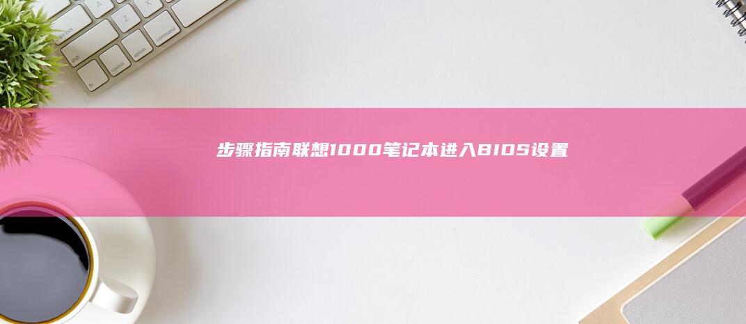 步骤指南：联想1000笔记本进入BIOS设置的全过程 (联立技巧)