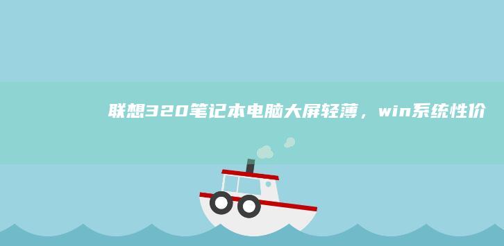 联想320电脑大屏轻薄，win性价