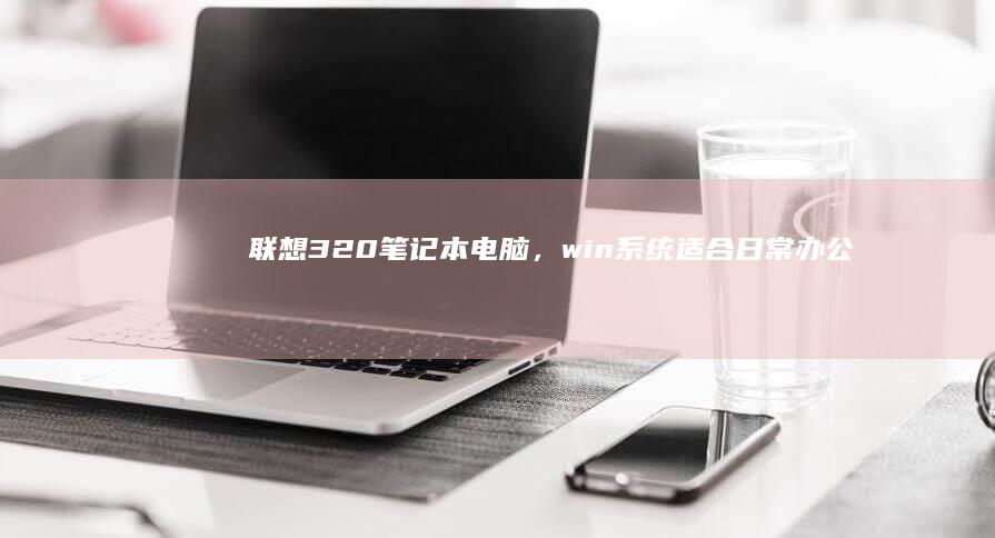 联想320笔记本电脑，win系统适合日常办公