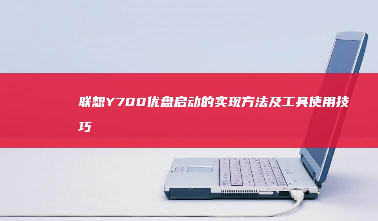 联想Y700优盘启动的实现方法及工具使用技巧 (联想y700二代参数配置)