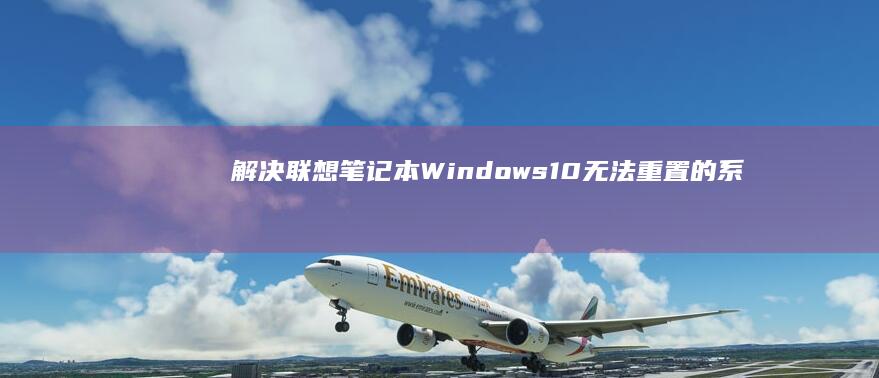 解决联想笔记本Windows 10无法重置的系统恢复与重装方案 (解决联想笔记本checking media的方法)
