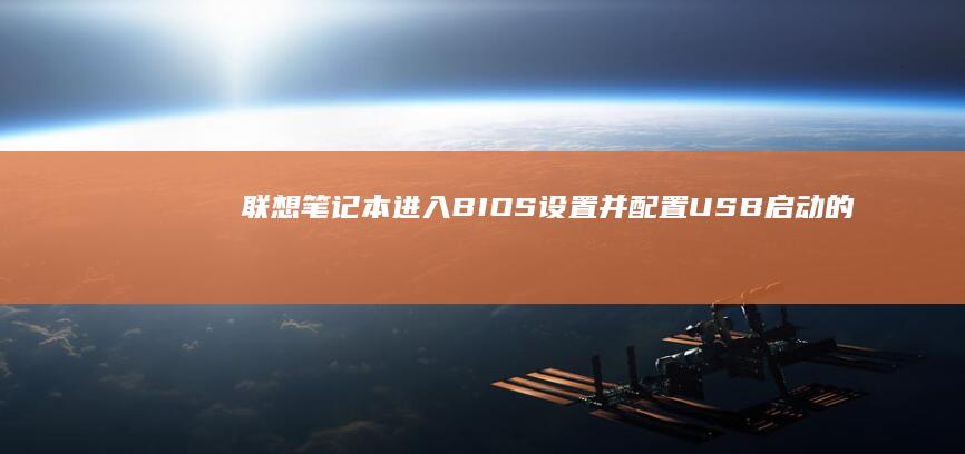 联想笔记本进入BIOS设置并配置USB启动的详细教程 (联想笔记本进入bios设置按哪个键盘)