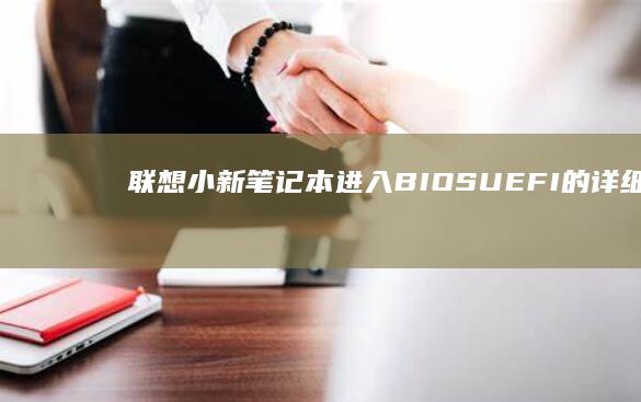 联想小新笔记本进入BIOS/UEFI的详细方法：快速访问、安装系统、设置引导和参数配置 (联想小新笔记本)