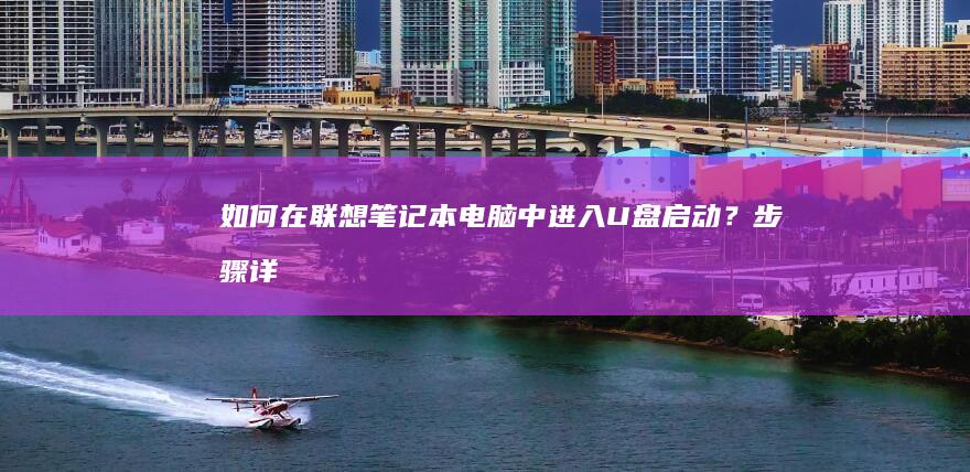 如何在联想笔记本电脑中进入U盘启动？（步骤详解） (如何在联想笔记本上安装打印机)