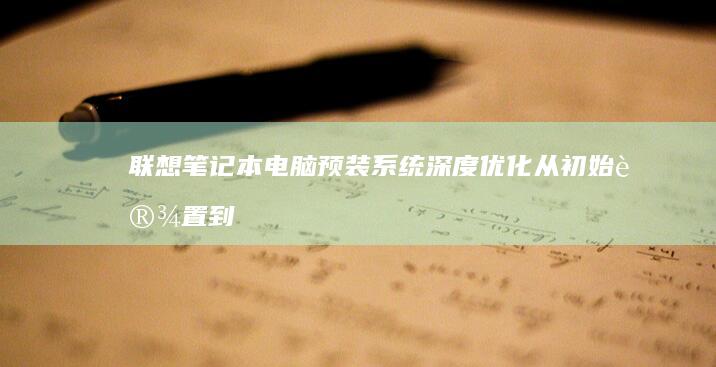 联想笔记本电脑预装系统深度优化从初始设置到