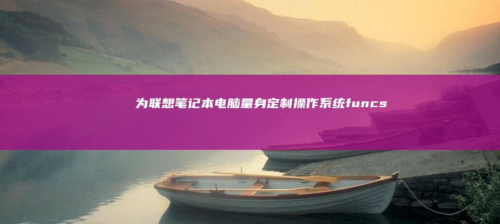 为联想笔记本电脑量身定制操作系统： funcs安装与优化方案 (联想笔记本价格)