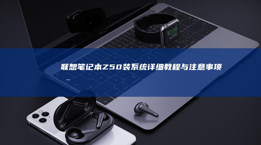 联想笔记本Z50装系统：详细教程与注意事项全解析 (联想笔记本怎么进入bios)