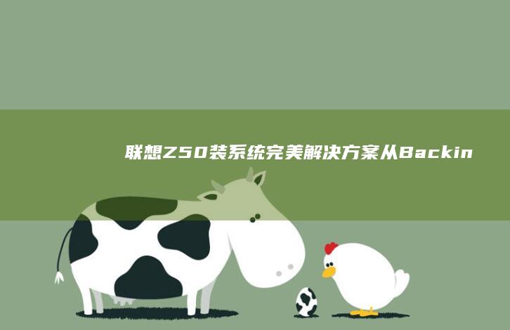 联想Z50装系统完美解决方案！从Backing到安装全图文指南 (联想z50装win7不能启动)