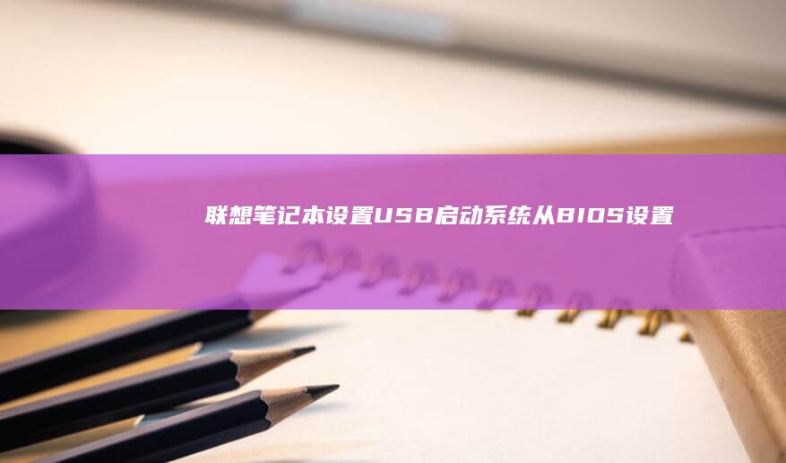 联想笔记本设置USB启动系统：从BIOS设置到启动引导的详细步骤 (联想笔记本设置开机密码怎么设置)