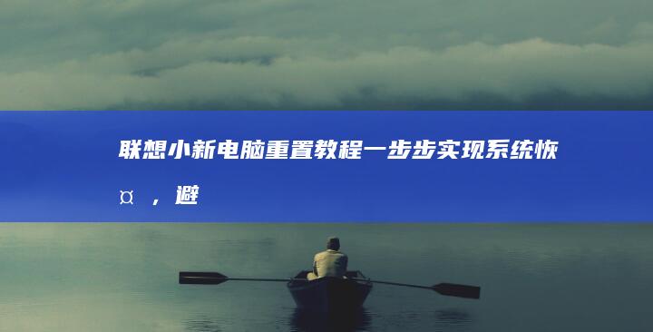 联想小新电脑重置教程：一步步实现系统恢复，避免常见问题 (联想小新电脑开机黑屏咋回事)