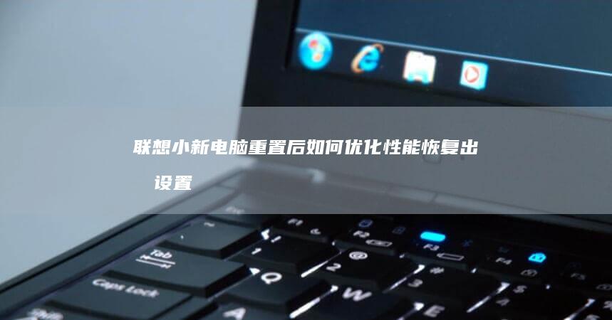 联想小新电脑重置后如何优化性能恢复出厂设置