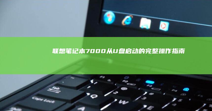 联想笔记本7000从U盘启动的完整操作指南 (联想笔记本7000p)