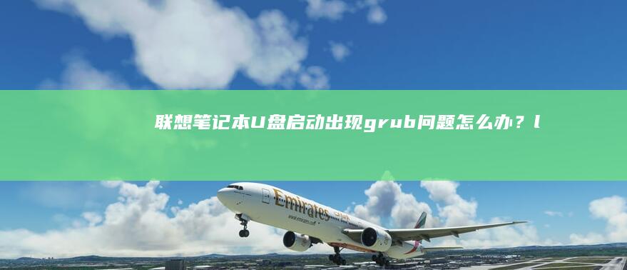 联想笔记本U盘启动出现grub问题怎么办？lli>解决方法：修复引导或重新安装系统引导程序 (联想笔记本u盘启动)