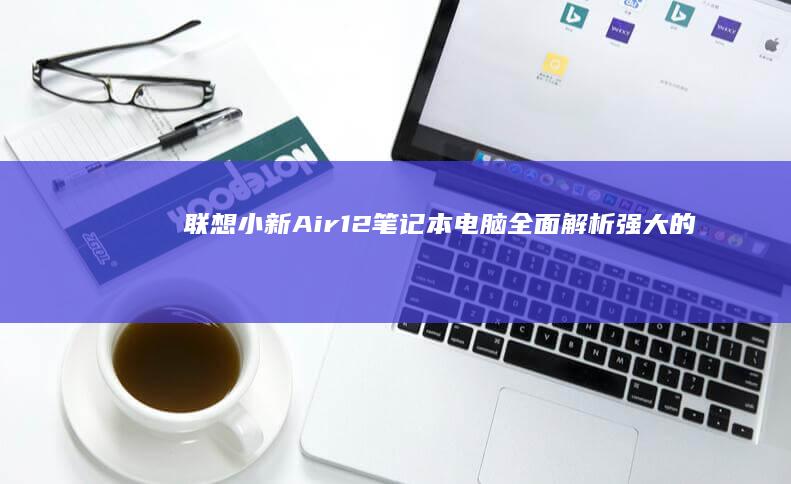 Air12笔记本电脑全面解析强大的