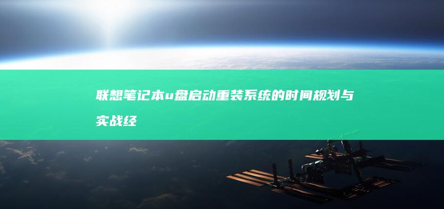 联想笔记本u盘启动重装系统的时间规划与实战经验：为你节省时间与避免错误 (联想笔记本u启动按f几)