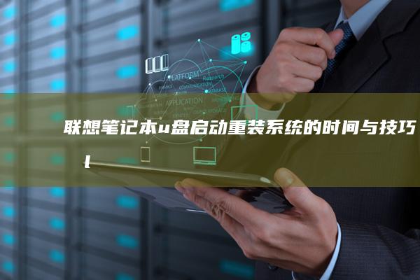 联想笔记本u盘启动重装系统的时间与技巧 عمlixir：为你省时省心的安装解决方案 (联想笔记本u盘启动)