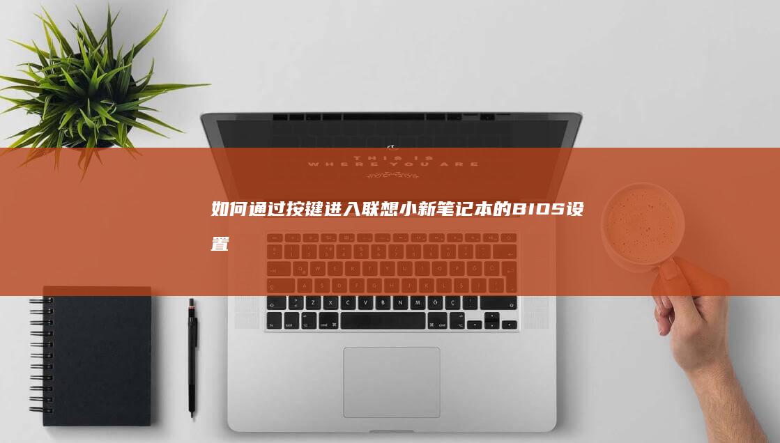 如何通过按键进入联想小新笔记本的BIOS设置 (如何通过按键关闭hd)