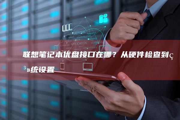 联想笔记本优盘接口在哪？从硬件检查到系统设置
