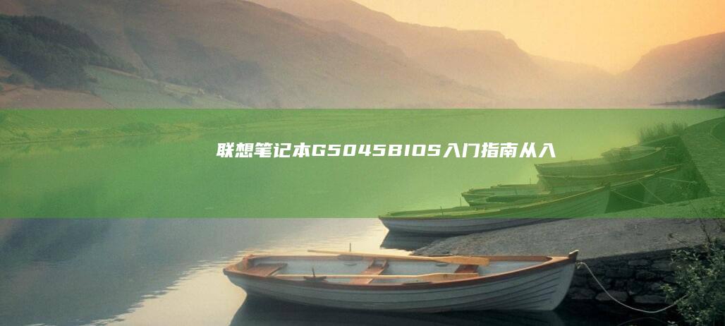 联想笔记本G50-45 BIOS入门指南：从入门到进阶全面解析 (联想笔记本g480配置参数)