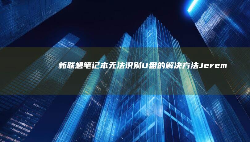 新联想笔记本无法识别U盘的解决方法 Jeremiah (新联想笔记本电脑第一次开机教程)