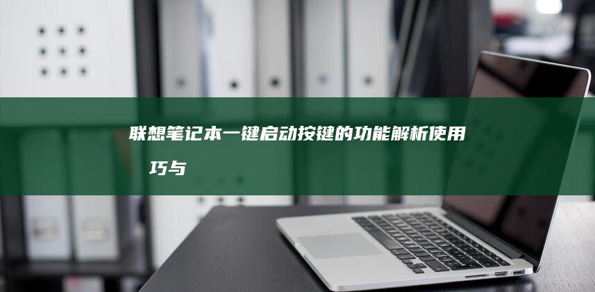 联想笔记本一键启动按键的功能解析、使用技巧与常见问题解答 (联想笔记本一键恢复怎么操作)