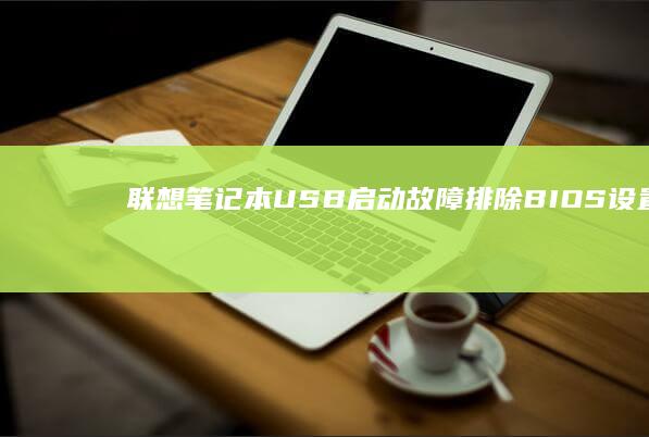 联想笔记本USB启动故障排除：BIOS设置与安全模式限制 (联想笔记本u盘启动)