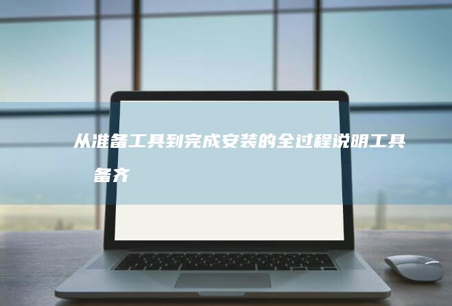 从准备工具到完成安装的全过程说明 (工具准备齐全)