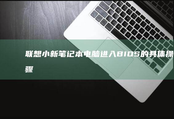 联想小新笔记本电脑进入BIOS的具体操作步骤 (联想小新笔记本)