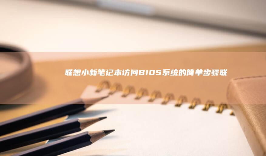 联想小新笔记本访问BIOS系统的简单步骤 (联想小新笔记本开不了机怎么办 屏幕黑屏)