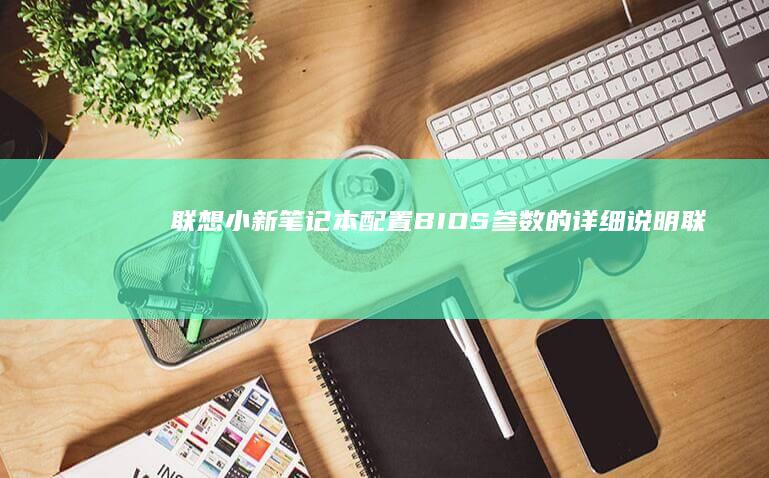 联想小新笔记本配置BIOS参数的详细说明 (联想小新笔记本)