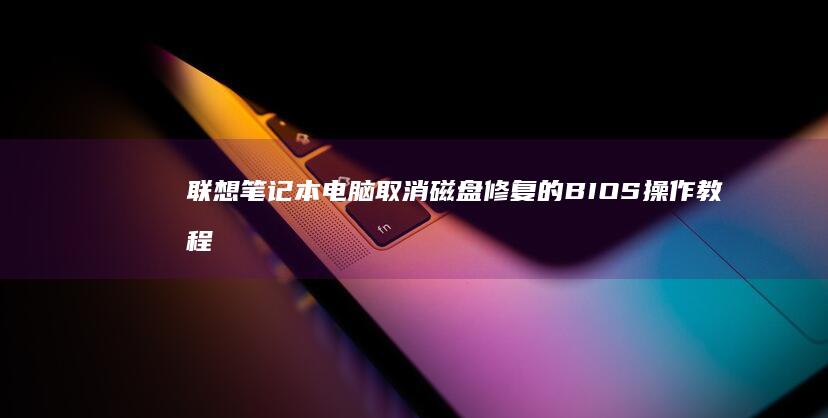 联想笔记本电脑取消磁盘修复的BIOS操作教程