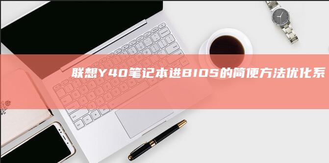 联想Y40笔记本进BIOS的简便方法：优化系统设置，从头开始 (联想Y40笔记本)