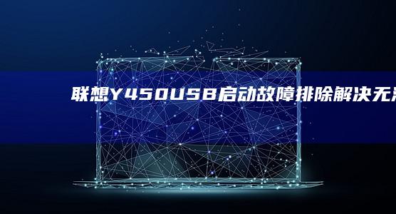 联想Y450 USB启动故障排除：解决无法通过USB启动的问题 (联想y450笔记本电脑配置)