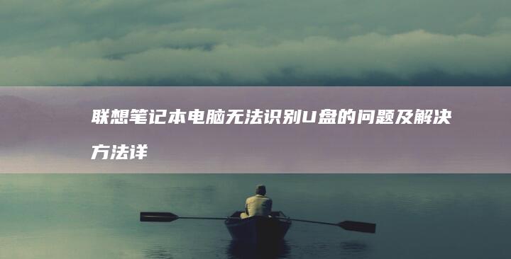 联想笔记本电脑无法识别U盘的问题及解决方法详解 (联想笔记本电池更换价格)