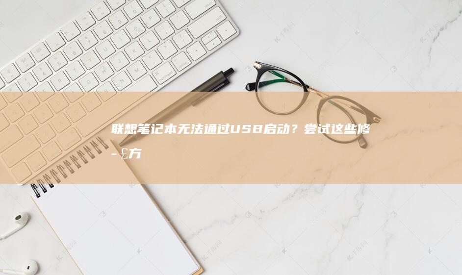 联想笔记本无法通过USB启动？尝试这些修正方法迅速解决问题！ (联想笔记本无线网络找不到wifi)