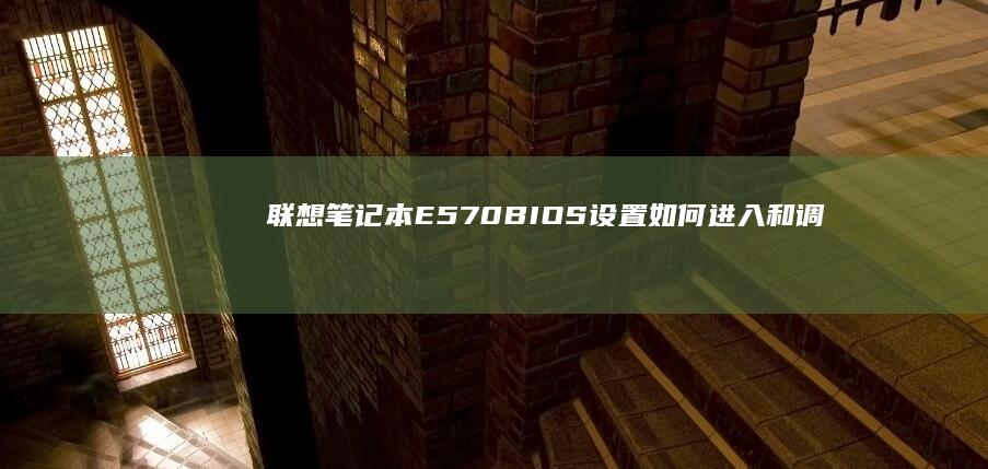 联想笔记本E570 BIOS设置：如何进入和调整BIOS (联想笔记本e430配置)