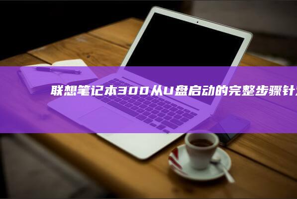 笔记本300从U盘启动的完整步骤针对新