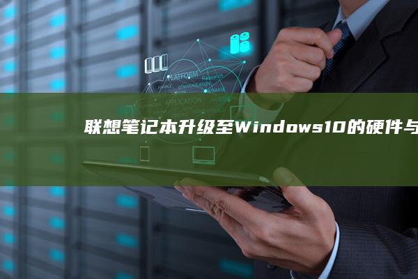 联想笔记本升级至Windows 10的硬件与软件准备指南 (联想笔记本升级配置)