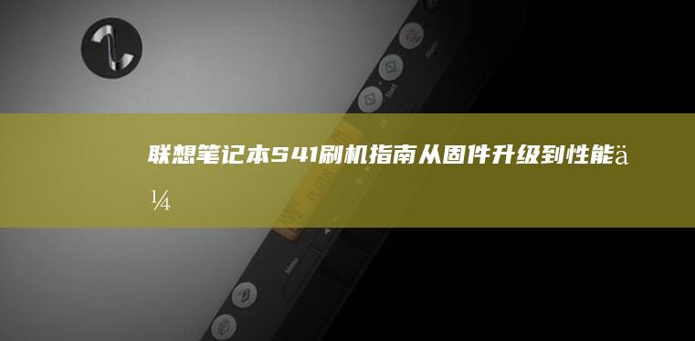联想笔记本S41刷机指南：从固件升级到性能优化的全面解析 (联想笔记本s410参数)
