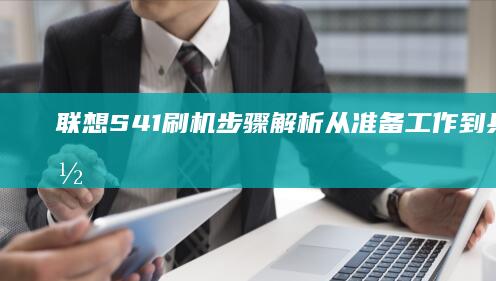 联想S41刷机步骤解析：从准备工作到具体操作全流程指南 (联想s410怎么刷机)