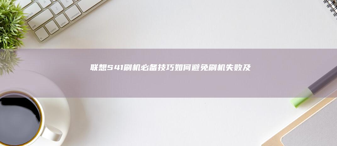 S41刷机必备技巧如何刷机失败及故