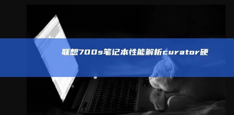 联想700s笔记本性能解析： curator 硬件配置实力考量 (联想700S)