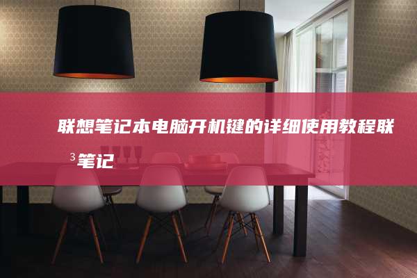联想笔记本电脑开机键的详细使用教程 (联想笔记本电脑售后维修服务网点)