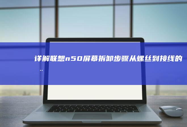 详解联想n50屏幕拆卸步骤：从螺丝到接线的全过程 (联想n50)