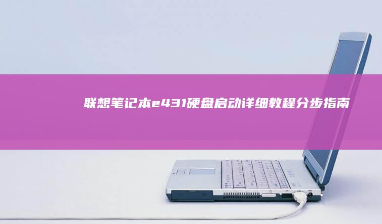 联想笔记本e431硬盘启动详细教程：分步指南助你解决启动问题 (联想笔记本e40配置参数)