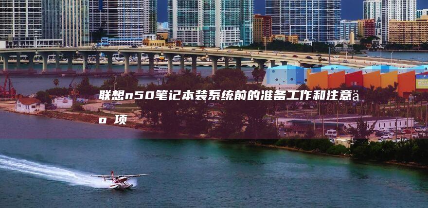 联想n50笔记本装系统前的准备工作和注意事项 (联想n50笔记本一键恢复)