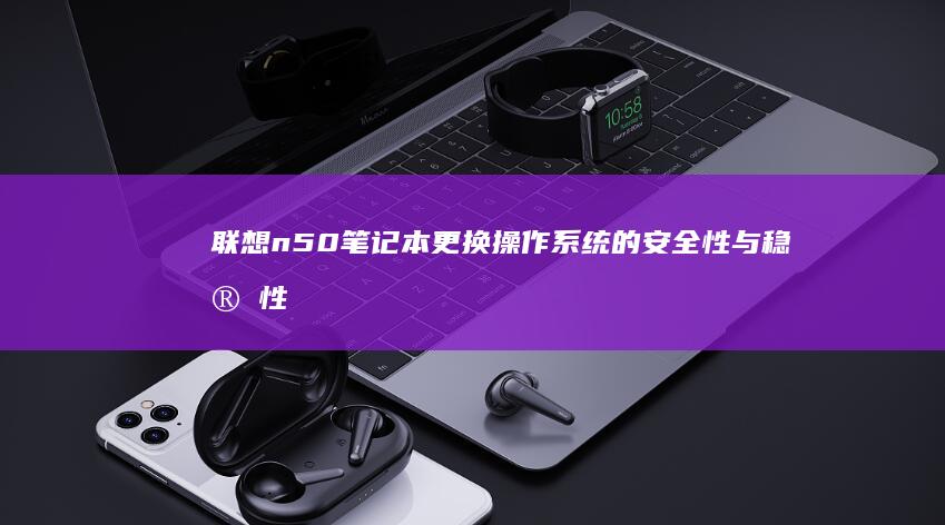 联想n50笔记本更换操作系统的安全性与稳定性