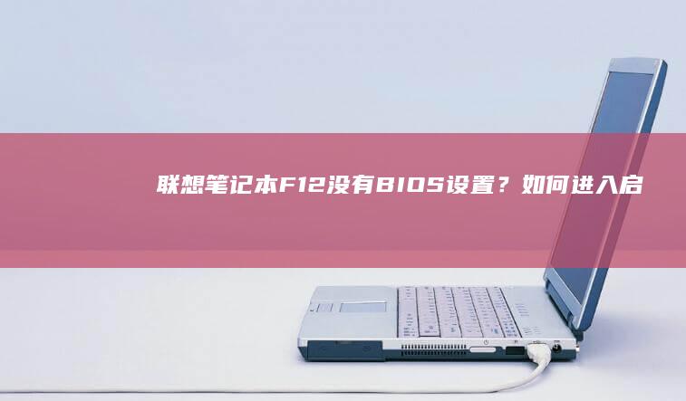 联想笔记本F12没有BIOS设置？如何进入启动菜单或UEFI设置？ (联想笔记本f1到f12功能键怎么开启)