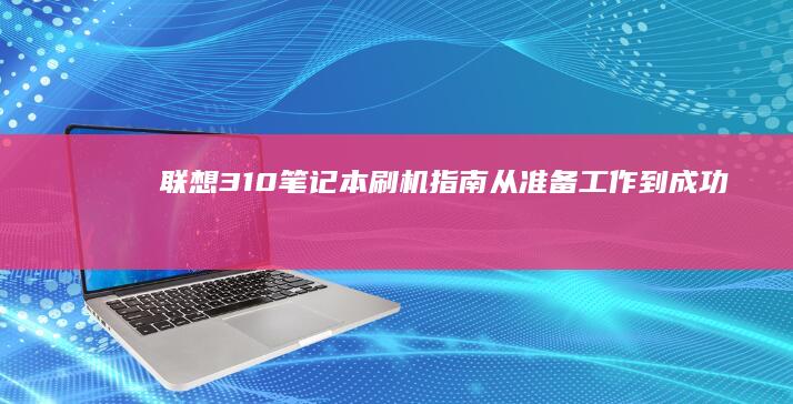 联想310笔记本刷机指南：从准备工作到成功升级 (联想310笔记本怎么拆后盖)